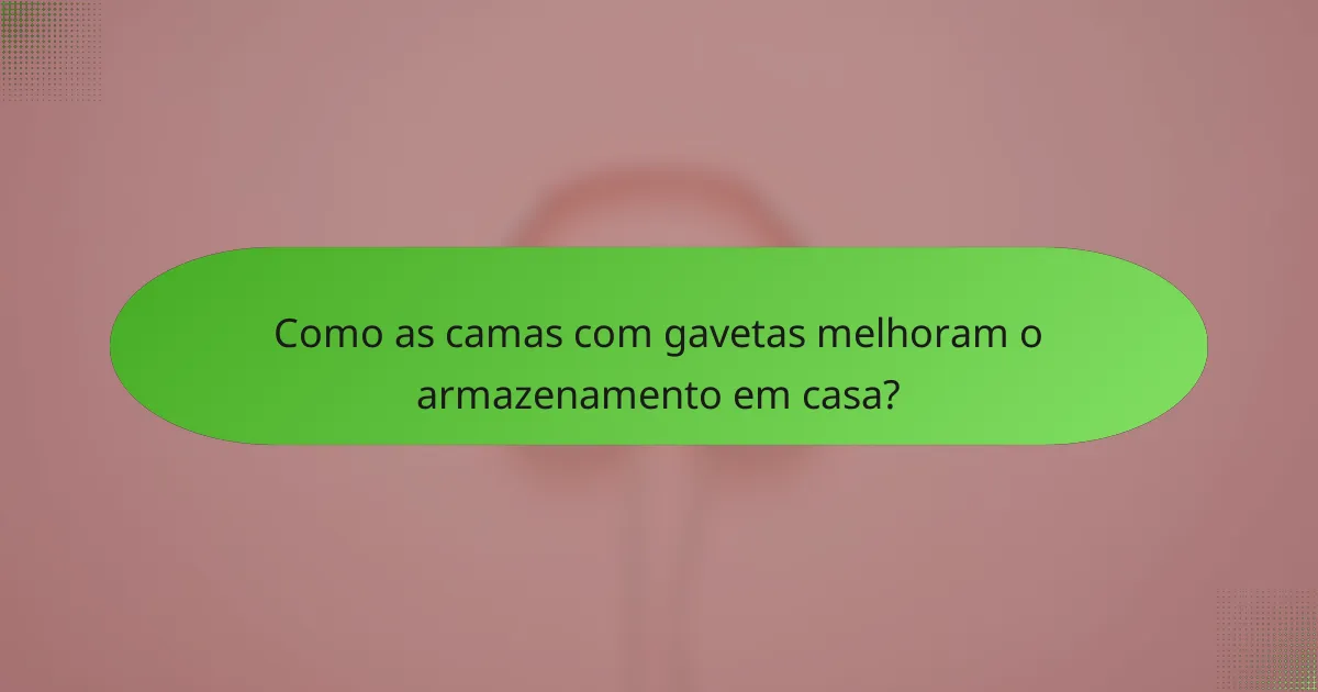 Como as camas com gavetas melhoram o armazenamento em casa?