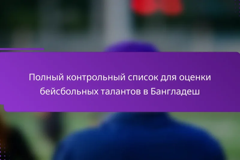 Полный контрольный список для оценки бейсбольных талантов в Бангладеш