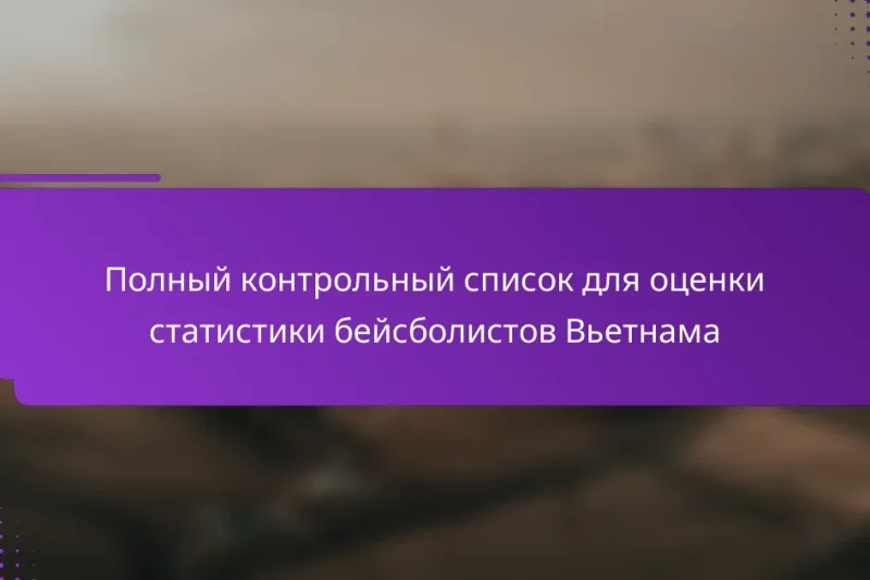 Полный контрольный список для оценки статистики бейсболистов Вьетнама