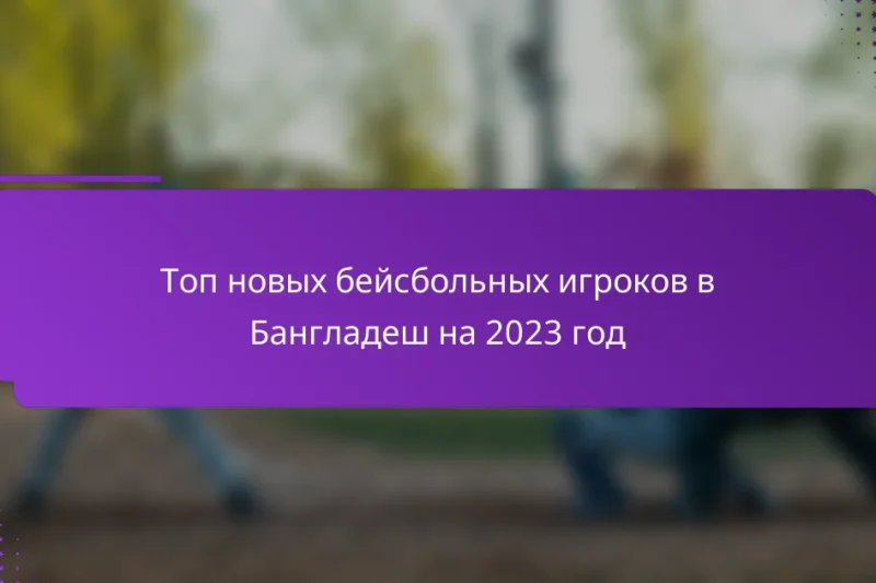 Топ новых бейсбольных игроков в Бангладеш на 2023 год