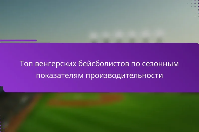 Топ венгерских бейсболистов по сезонным показателям производительности