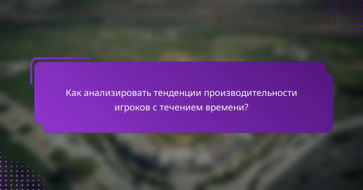 Как анализировать тенденции производительности игроков с течением времени?