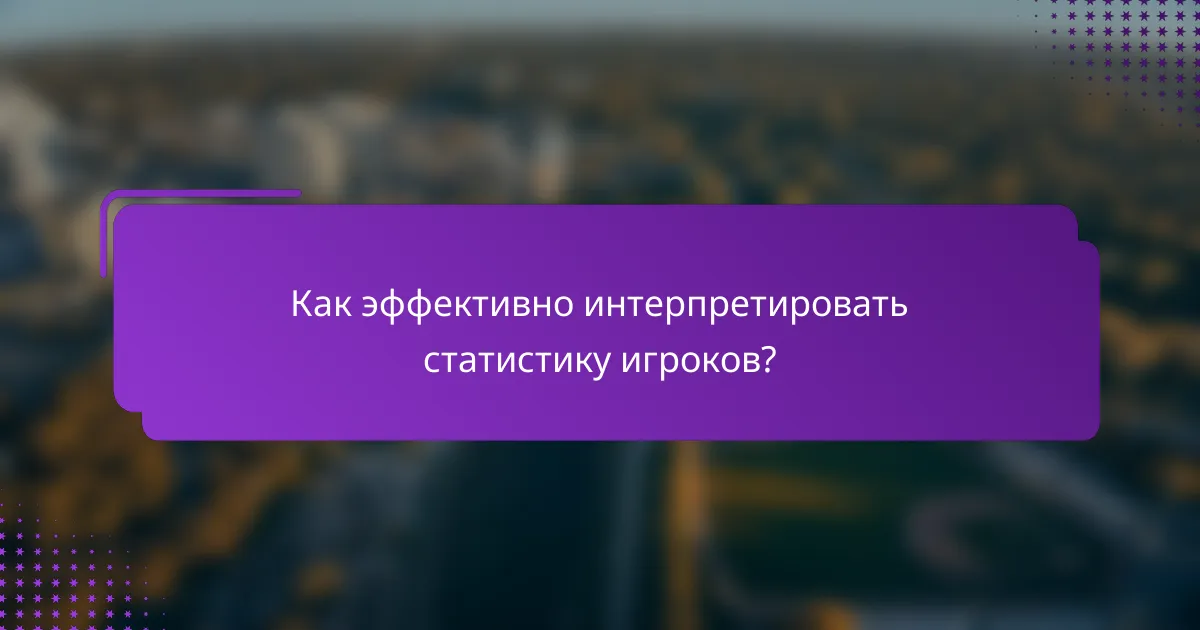 Как эффективно интерпретировать статистику игроков?