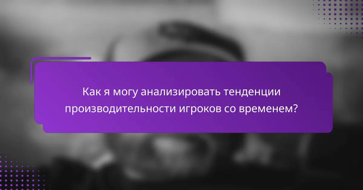 Как я могу анализировать тенденции производительности игроков со временем?