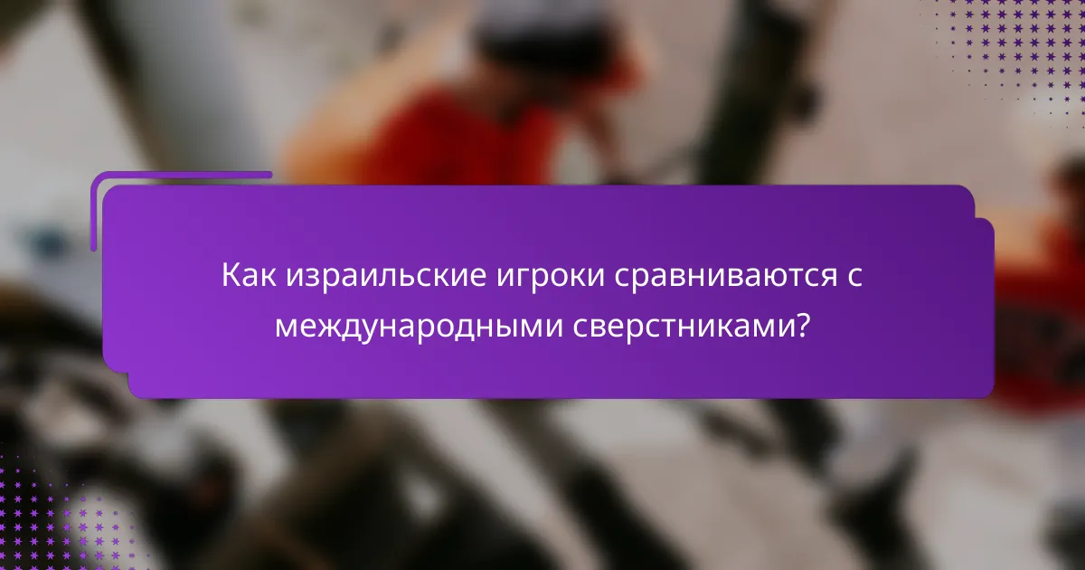Как израильские игроки сравниваются с международными сверстниками?