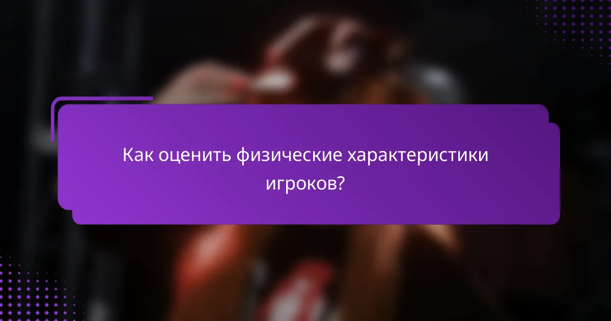 Как оценить физические характеристики игроков?