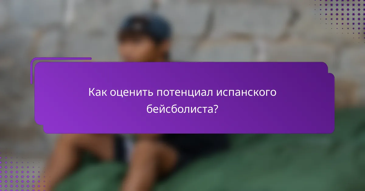 Как оценить потенциал испанского бейсболиста?
