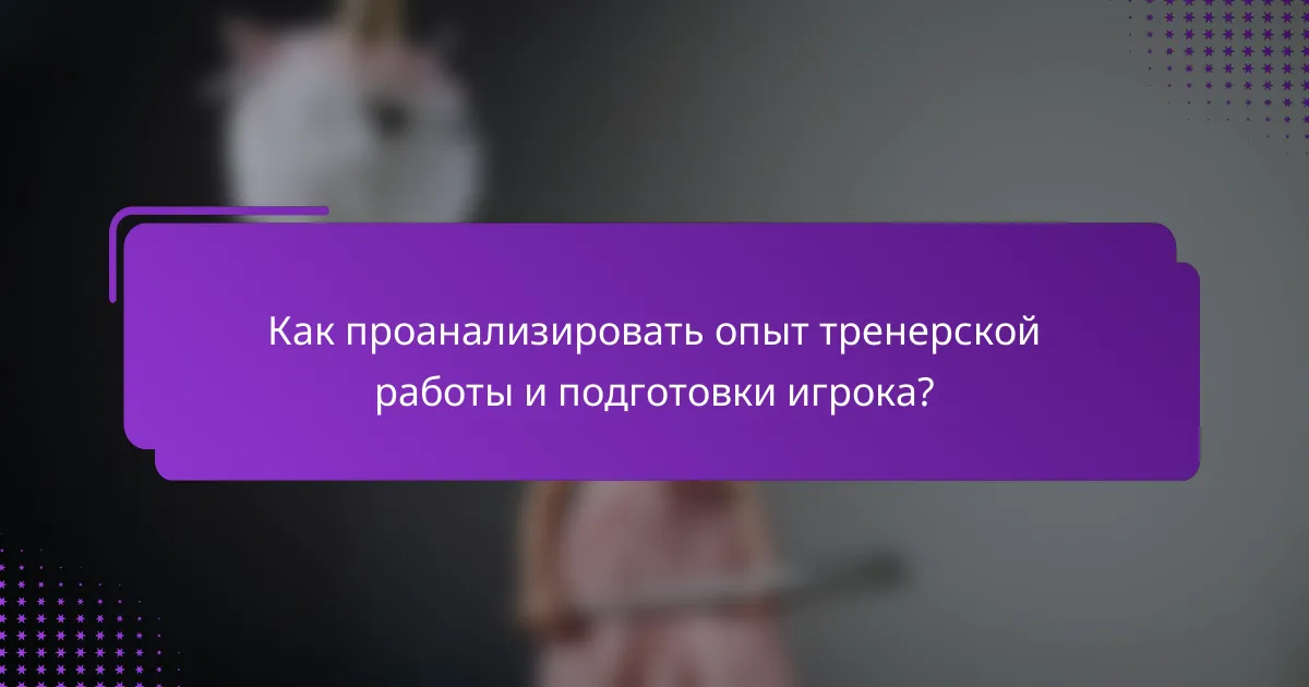 Как проанализировать опыт тренерской работы и подготовки игрока?