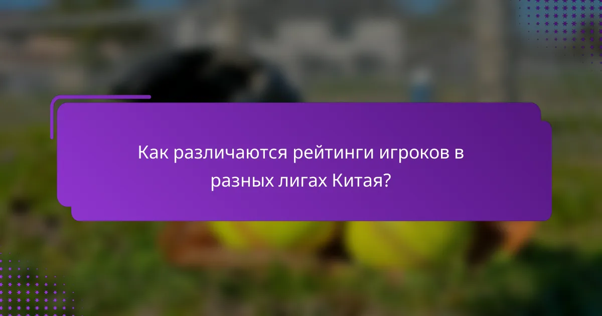 Как различаются рейтинги игроков в разных лигах Китая?