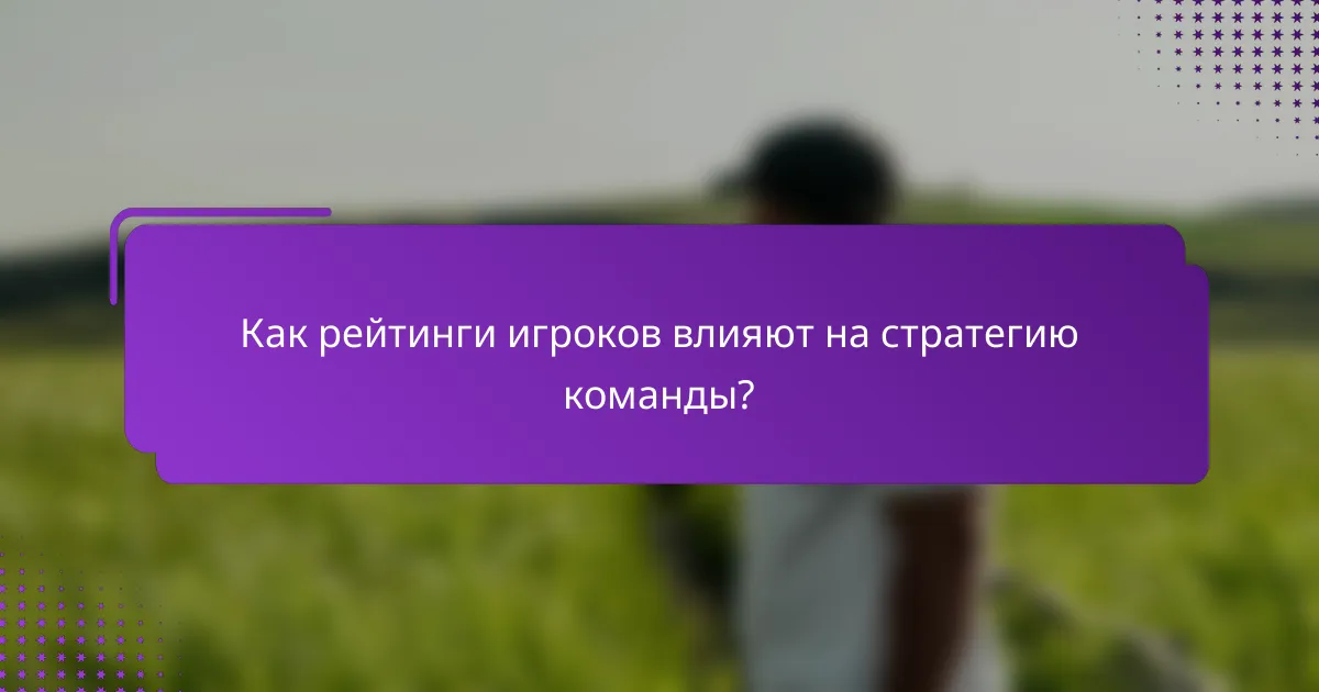 Как рейтинги игроков влияют на стратегию команды?