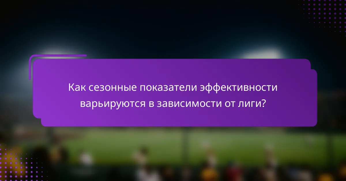 Как сезонные показатели эффективности варьируются в зависимости от лиги?