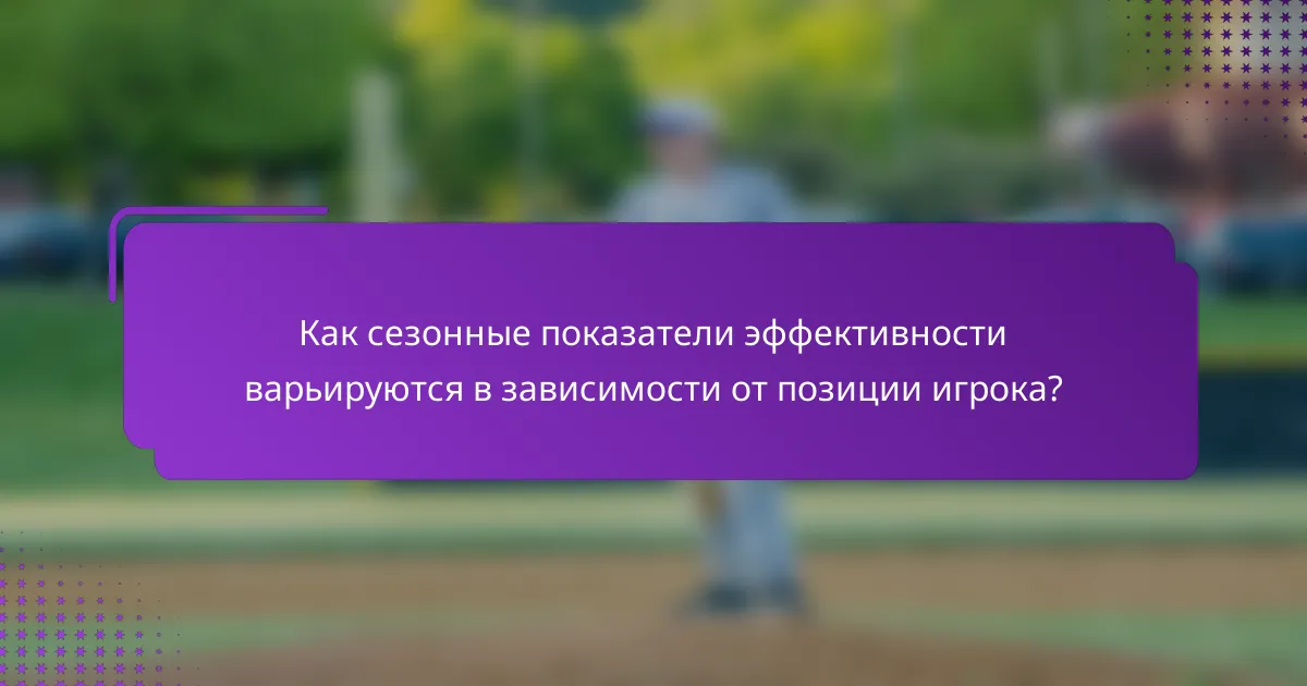 Как сезонные показатели эффективности варьируются в зависимости от позиции игрока?