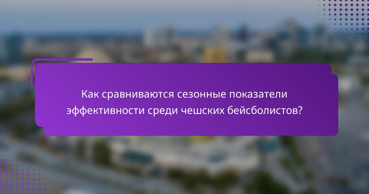 Как сравниваются сезонные показатели эффективности среди чешских бейсболистов?