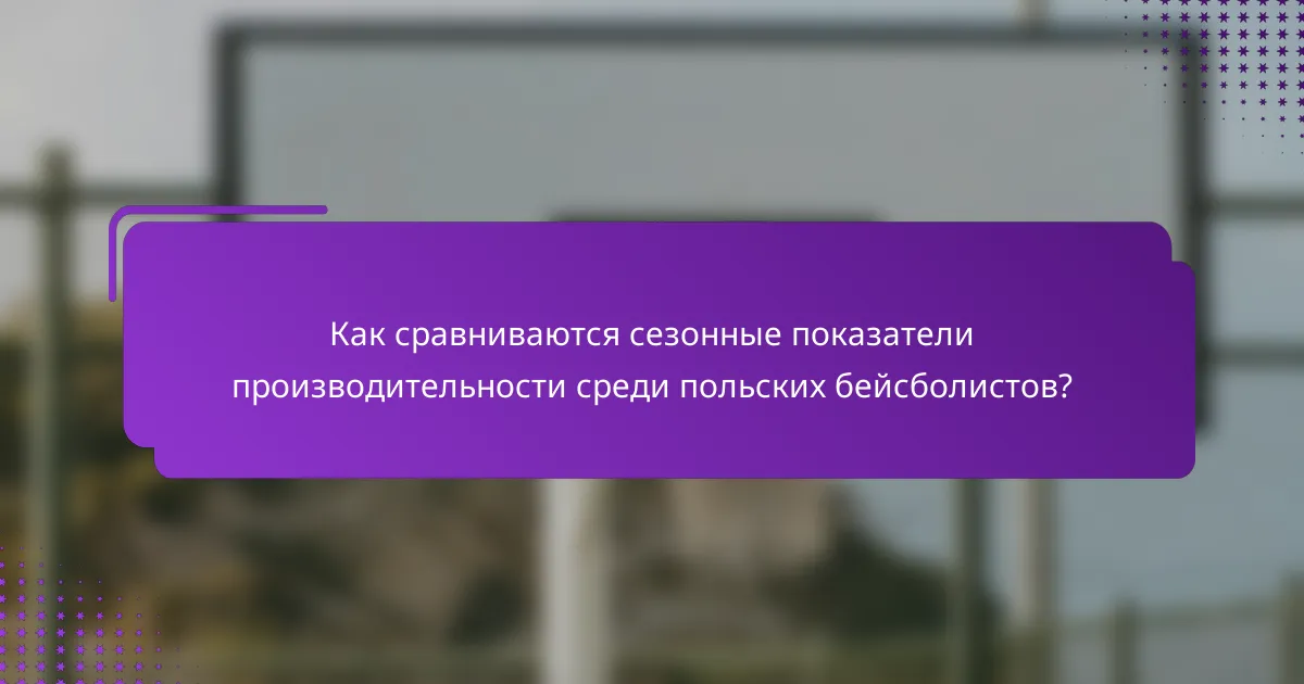 Как сравниваются сезонные показатели производительности среди польских бейсболистов?