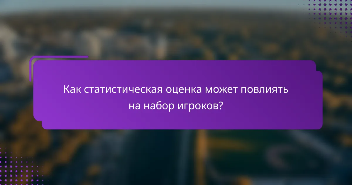 Как статистическая оценка может повлиять на набор игроков?