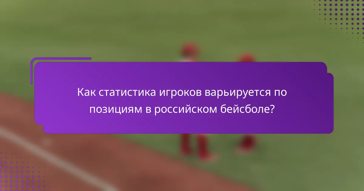 Как статистика игроков варьируется по позициям в российском бейсболе?