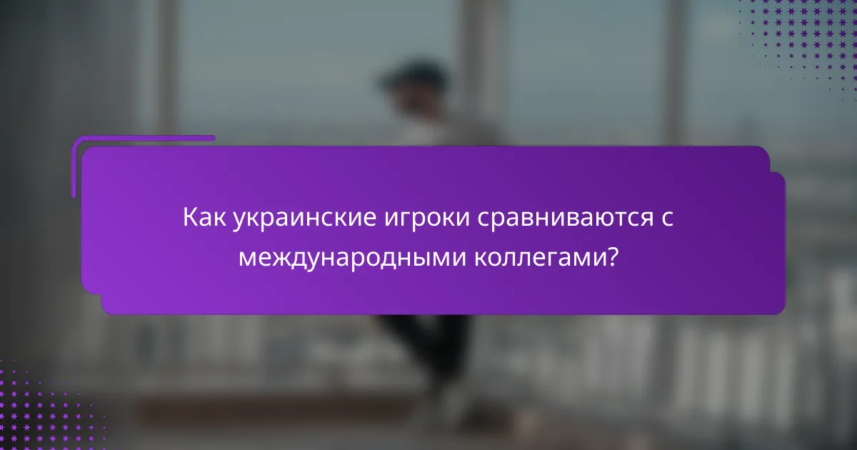 Как украинские игроки сравниваются с международными коллегами?