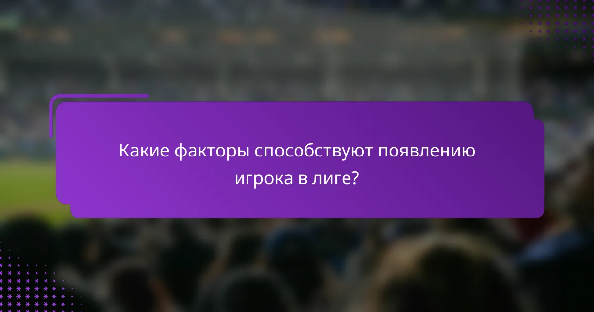 Какие факторы способствуют появлению игрока в лиге?