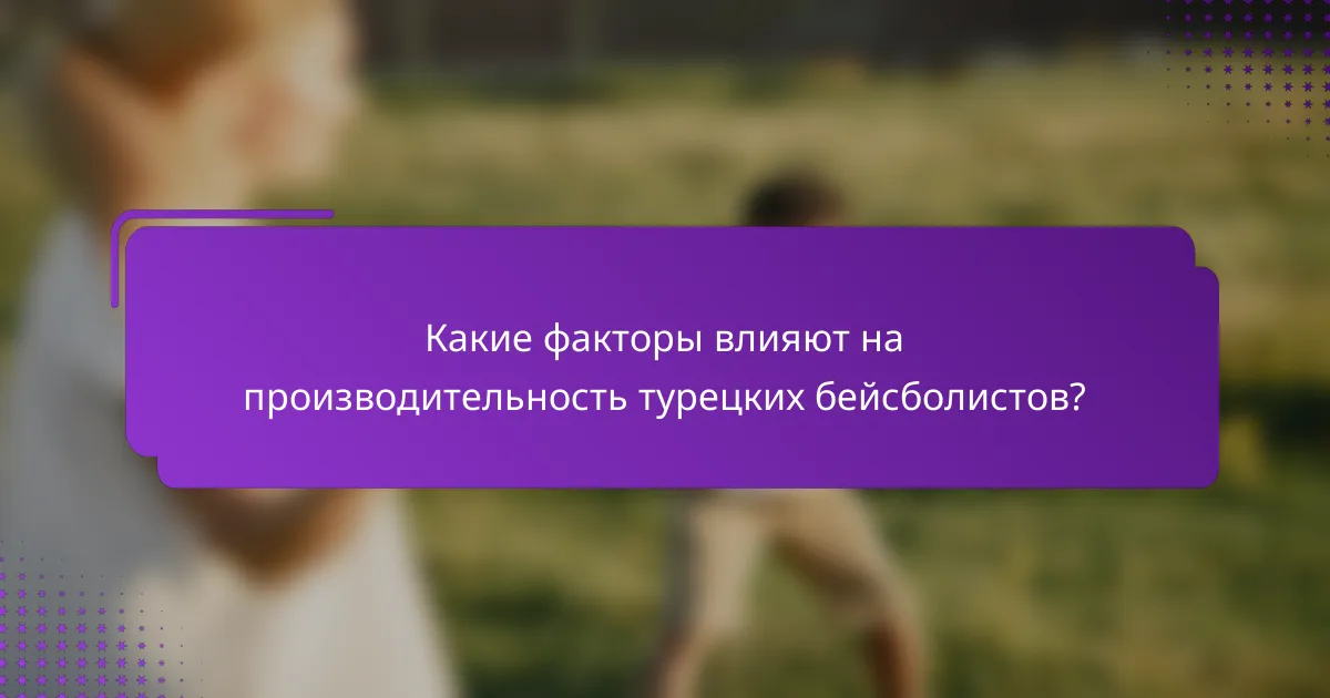 Какие факторы влияют на производительность турецких бейсболистов?