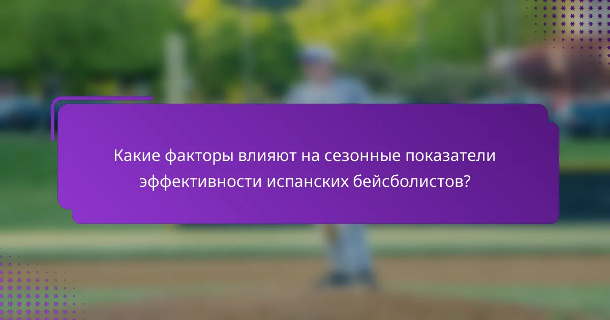 Какие факторы влияют на сезонные показатели эффективности испанских бейсболистов?