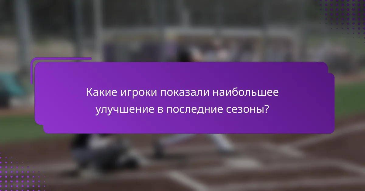 Какие игроки показали наибольшее улучшение в последние сезоны?