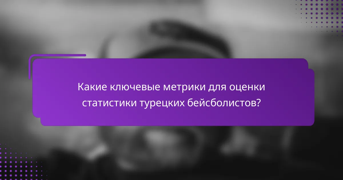 Какие ключевые метрики для оценки статистики турецких бейсболистов?