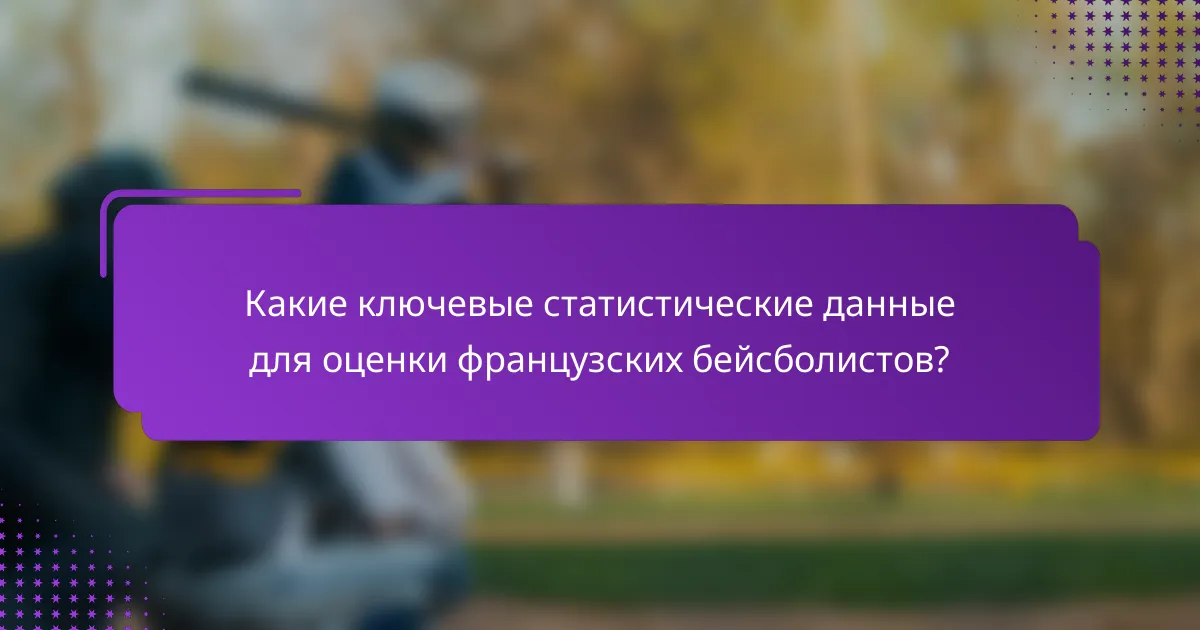 Какие ключевые статистические данные для оценки французских бейсболистов?