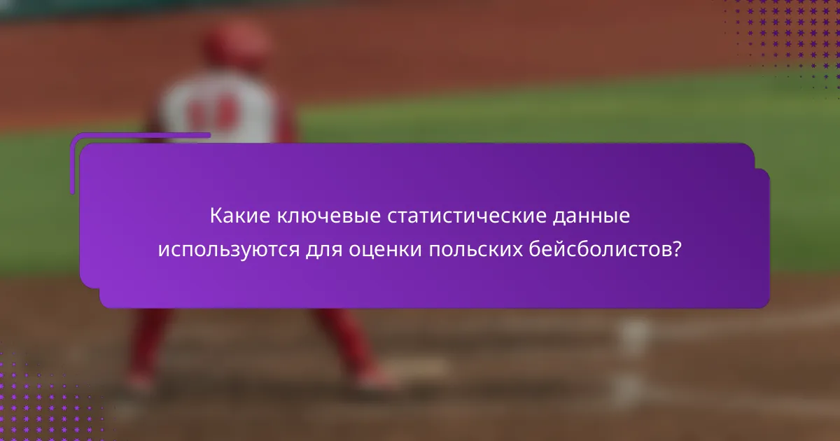 Какие ключевые статистические данные используются для оценки польских бейсболистов?