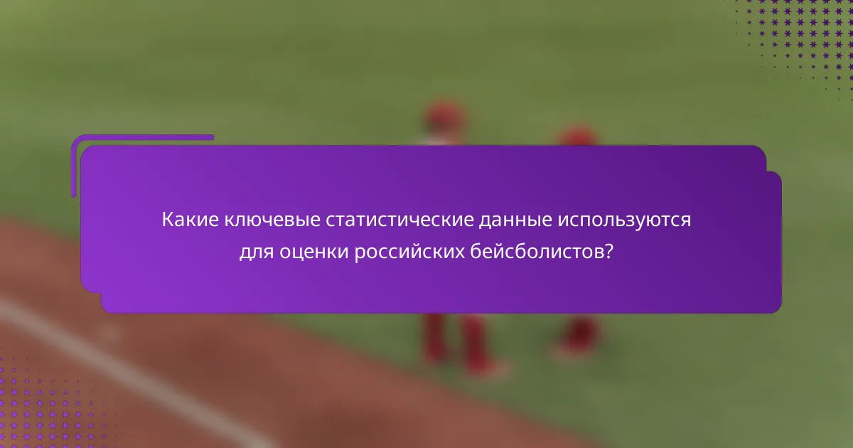 Какие ключевые статистические данные используются для оценки российских бейсболистов?