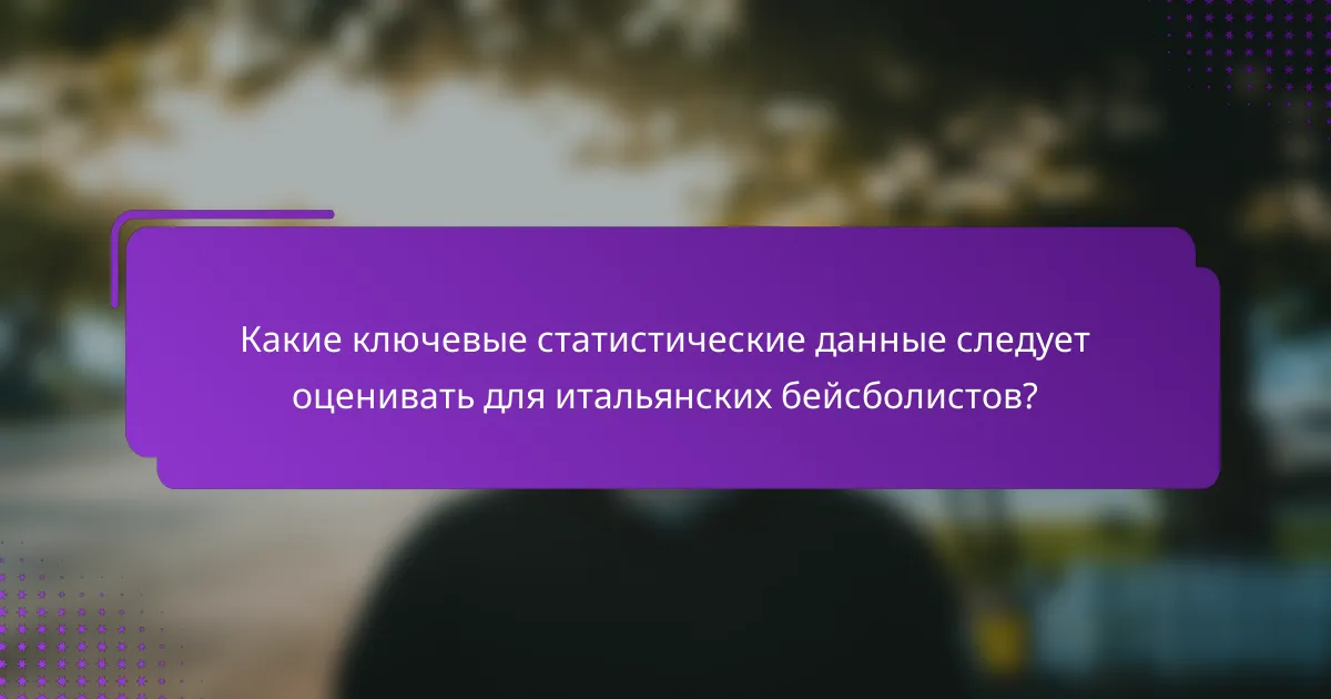 Какие ключевые статистические данные следует оценивать для итальянских бейсболистов?