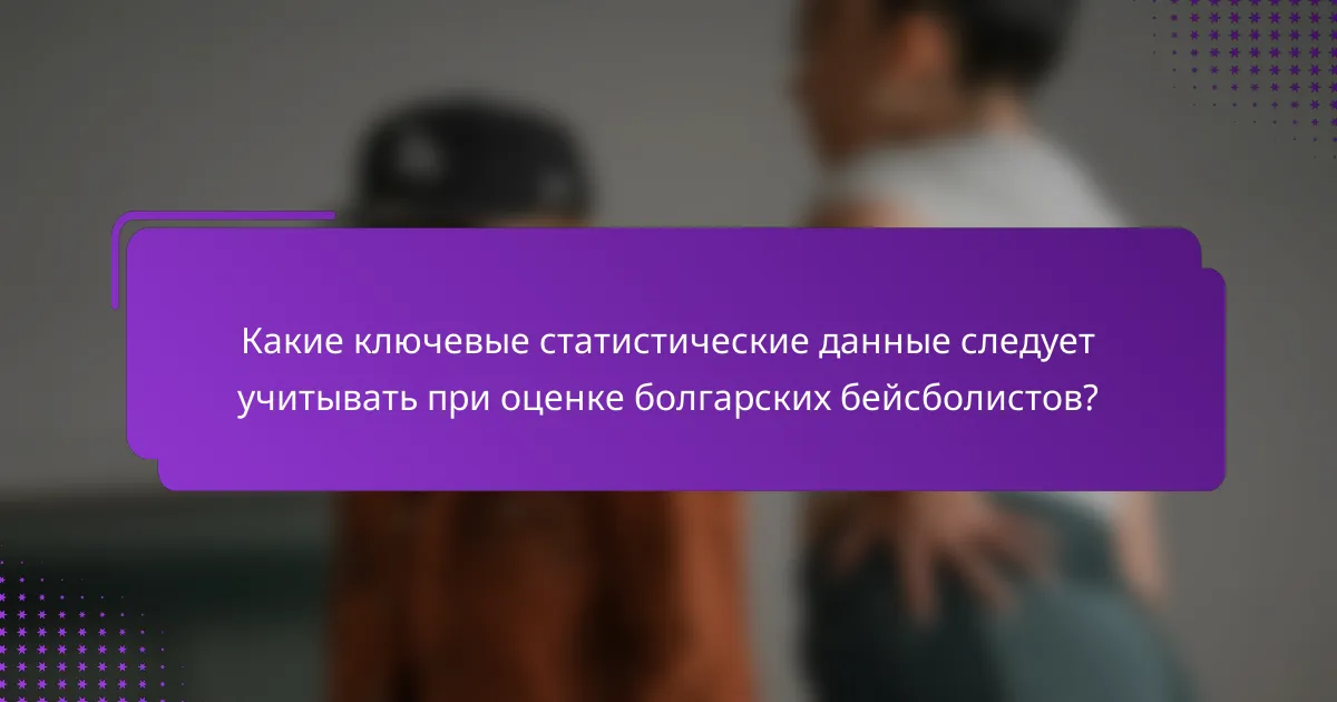 Какие ключевые статистические данные следует учитывать при оценке болгарских бейсболистов?
