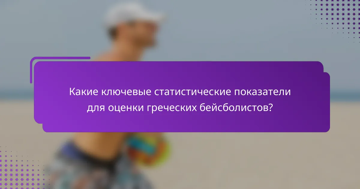 Какие ключевые статистические показатели для оценки греческих бейсболистов?