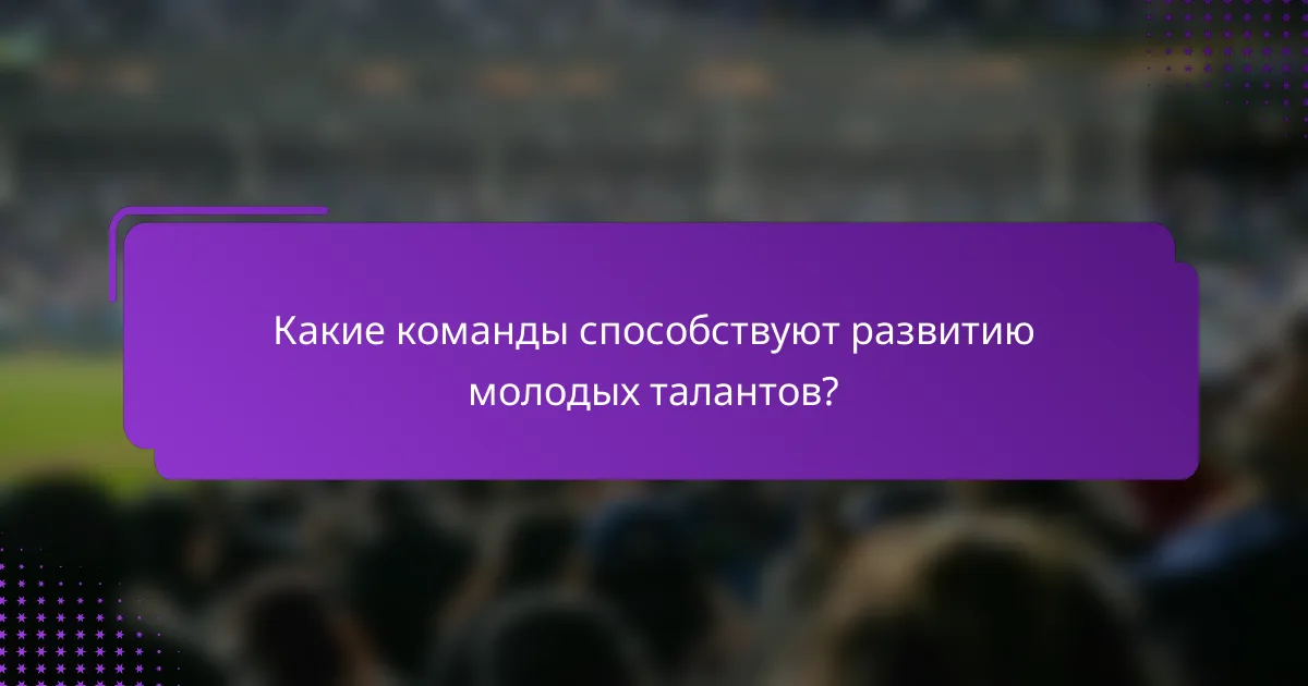 Какие команды способствуют развитию молодых талантов?