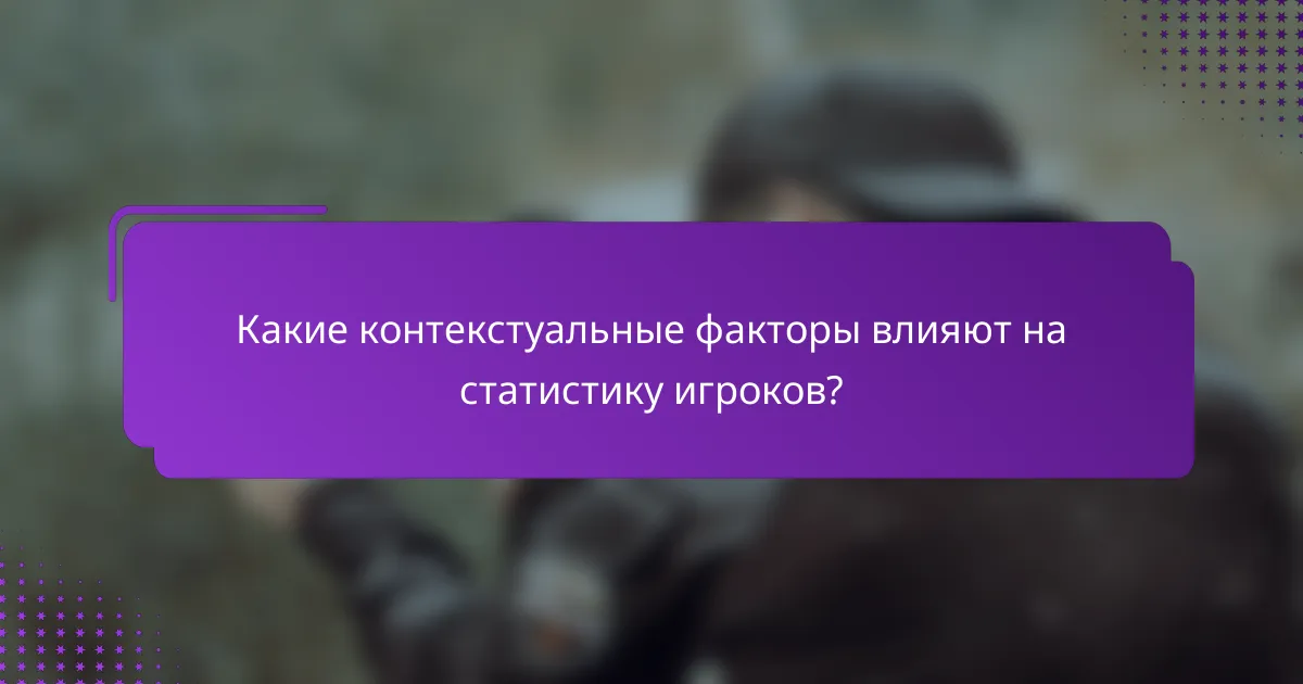 Какие контекстуальные факторы влияют на статистику игроков?