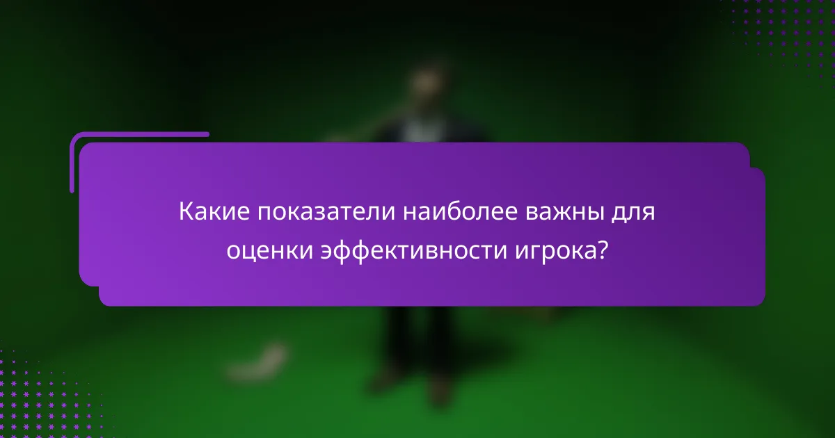 Какие показатели наиболее важны для оценки эффективности игрока?