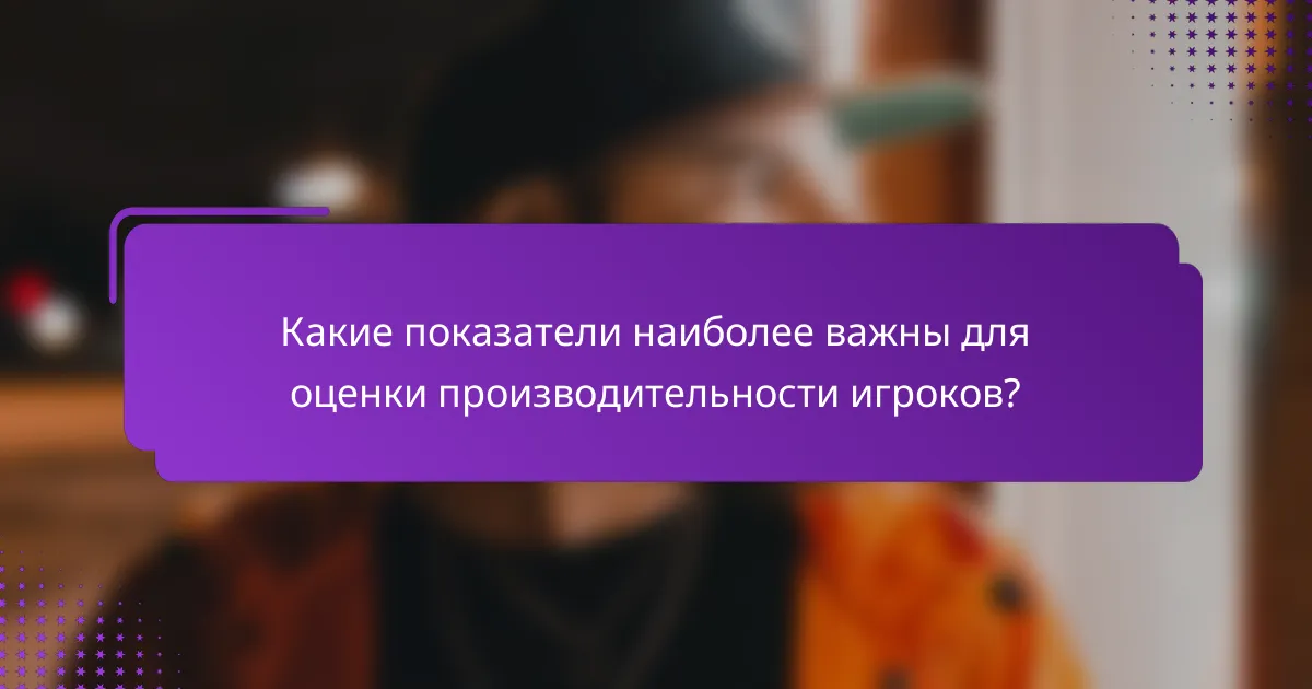 Какие показатели наиболее важны для оценки производительности игроков?