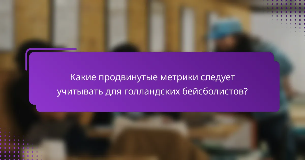 Какие продвинутые метрики следует учитывать для голландских бейсболистов?
