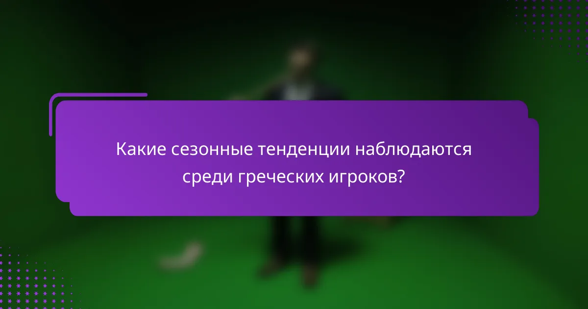Какие сезонные тенденции наблюдаются среди греческих игроков?