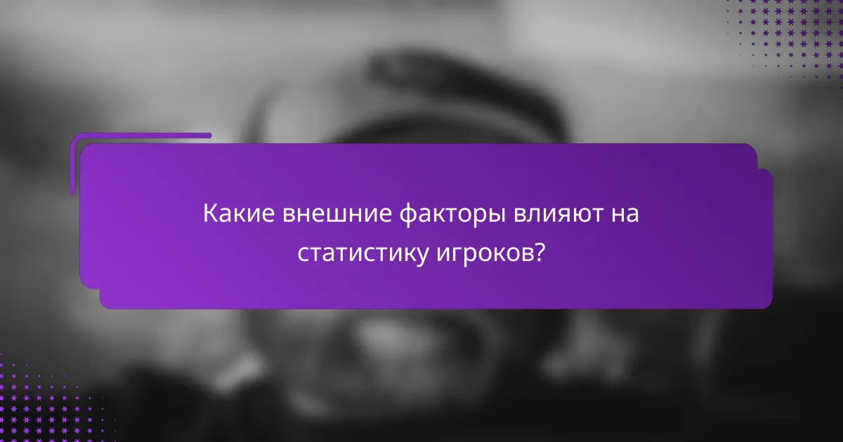 Какие внешние факторы влияют на статистику игроков?