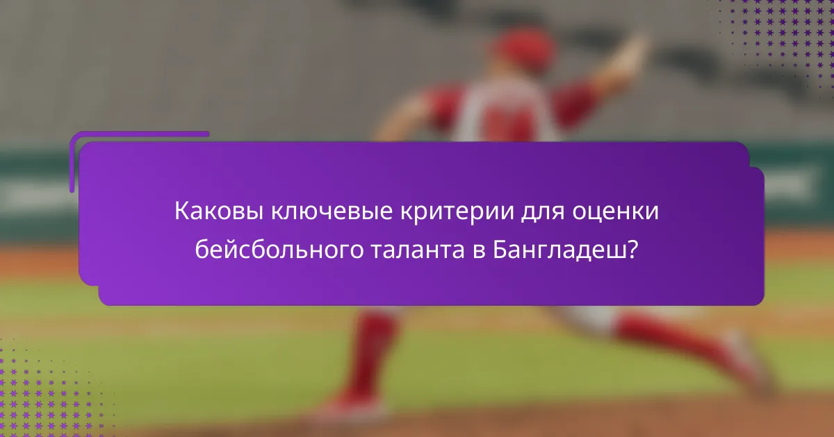 Каковы ключевые критерии для оценки бейсбольного таланта в Бангладеш?