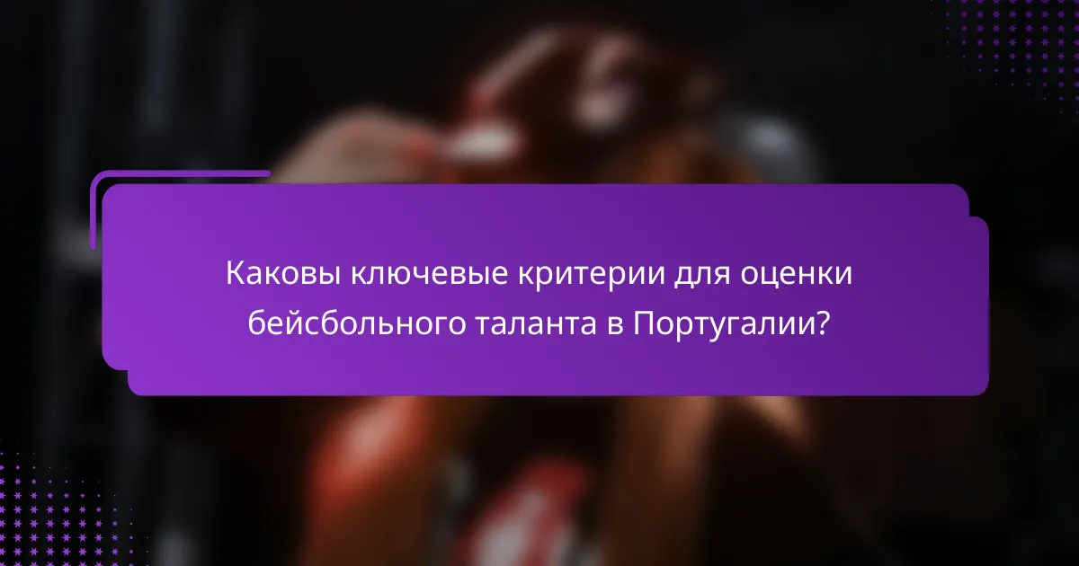 Каковы ключевые критерии для оценки бейсбольного таланта в Португалии?