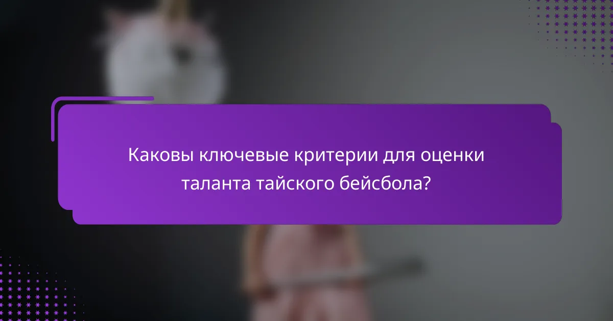 Каковы ключевые критерии для оценки таланта тайского бейсбола?