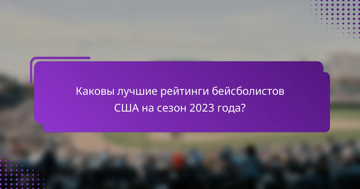Каковы лучшие рейтинги бейсболистов США на сезон 2023 года?