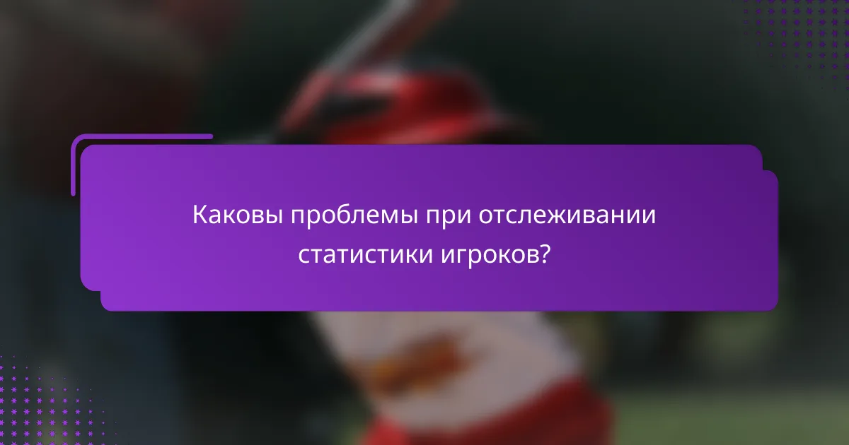 Каковы проблемы при отслеживании статистики игроков?