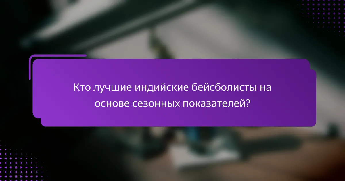 Кто лучшие индийские бейсболисты на основе сезонных показателей?
