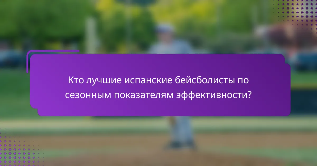 Кто лучшие испанские бейсболисты по сезонным показателям эффективности?