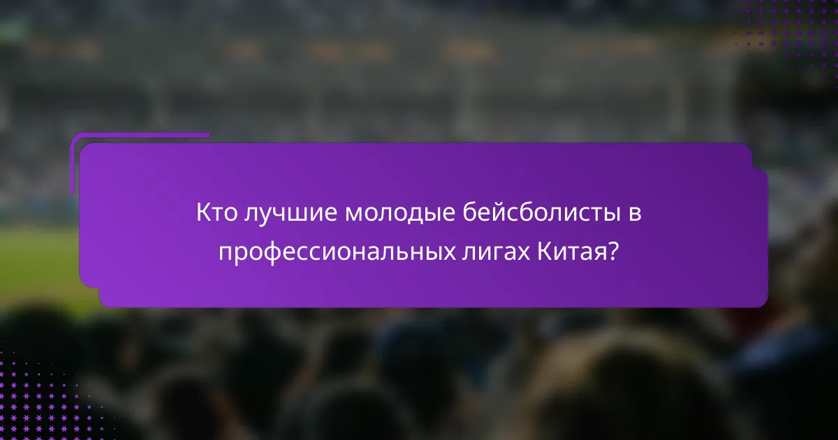 Кто лучшие молодые бейсболисты в профессиональных лигах Китая?