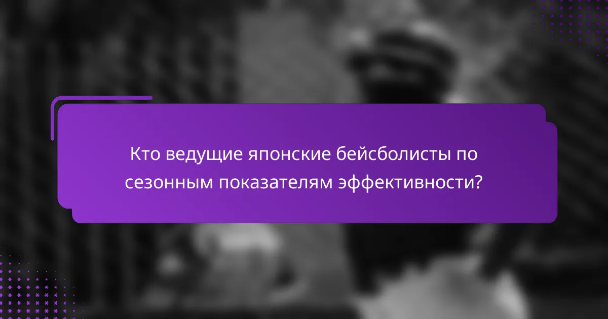 Кто ведущие японские бейсболисты по сезонным показателям эффективности?