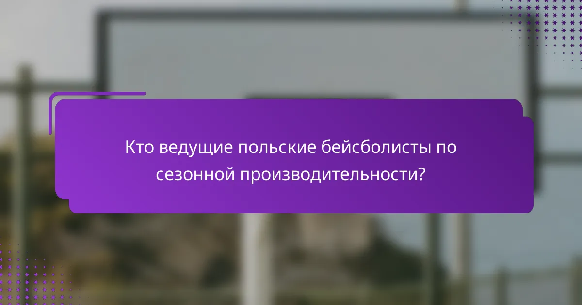 Кто ведущие польские бейсболисты по сезонной производительности?