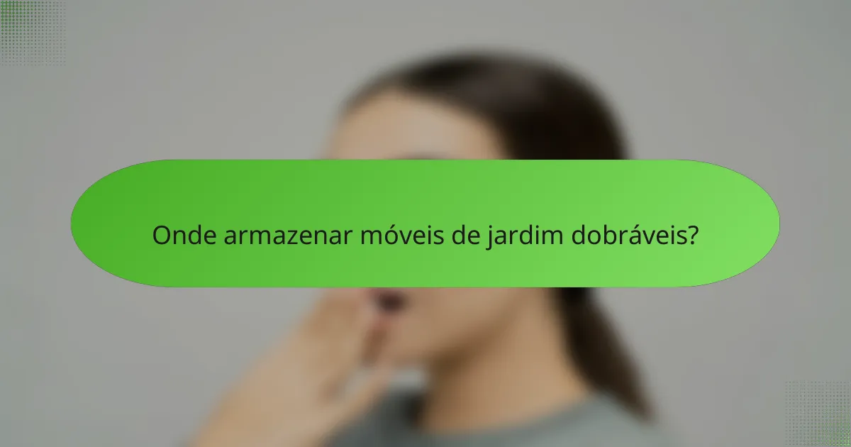 Onde armazenar móveis de jardim dobráveis?